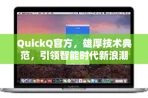 QuickQ官方，雄厚技术典范，引领智能时代新浪潮-第1张图片-下载QuickQ官网 |稳定高速的VPN客户端