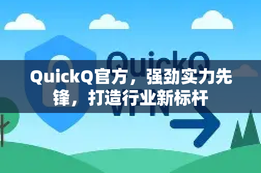 QuickQ官方，强劲实力先锋，打造行业新标杆-第1张图片-下载QuickQ官网 |稳定高速的VPN客户端