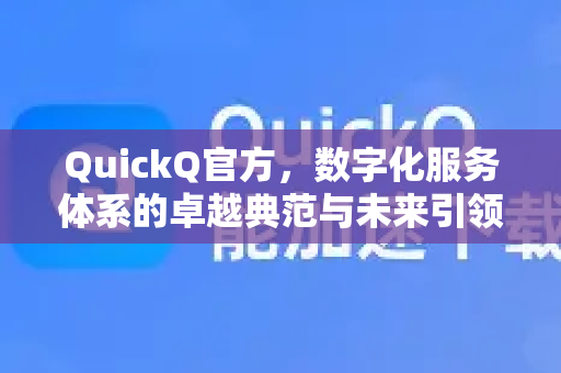 QuickQ官方，数字化服务体系的卓越典范与未来引领-第1张图片-下载QuickQ官网 |稳定高速的VPN客户端