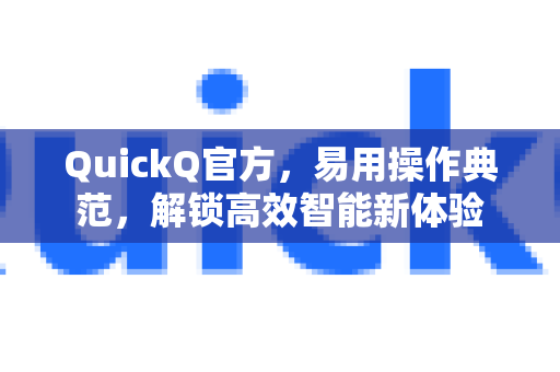 QuickQ官方，易用操作典范，解锁高效智能新体验-第1张图片-下载QuickQ官网 |稳定高速的VPN客户端