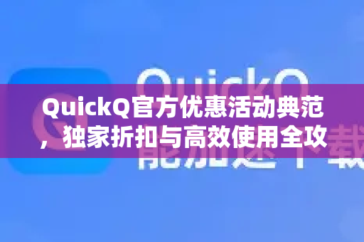 QuickQ官方优惠活动典范，独家折扣与高效使用全攻略-第1张图片-下载QuickQ官网 |稳定高速的VPN客户端