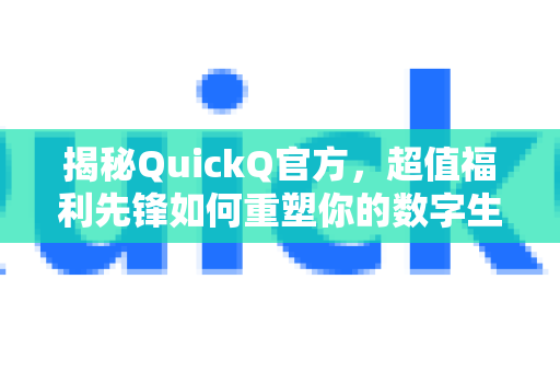 揭秘QuickQ官方，超值福利先锋如何重塑你的数字生活体验-第1张图片-下载QuickQ官网 |稳定高速的VPN客户端