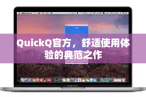 QuickQ官方,舒适使用体验的典范之作-第1张图片-下载QuickQ官网 |稳定高速的VPN客户端 QuickQ官方,舒适使用体验的典范之作-第1张图片-下载QuickQ官网 |稳定高速的VPN客户端