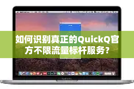 如何识别真正的QuickQ官方不限流量标杆服务？