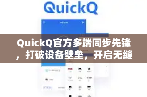 QuickQ官方多端同步先锋，打破设备壁垒，开启无缝工作新时代