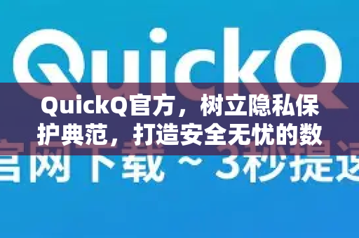 QuickQ官方，树立隐私保护典范，打造安全无忧的数字生活