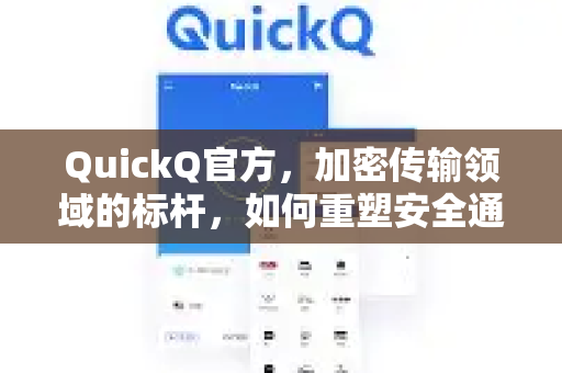 QuickQ官方，加密传输领域的标杆，如何重塑安全通信新标准？