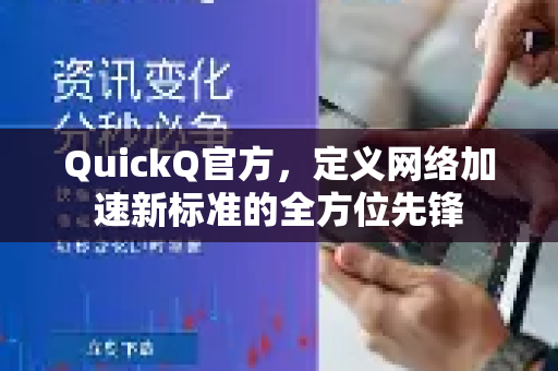 QuickQ官方，定义网络加速新标准的全方位先锋
