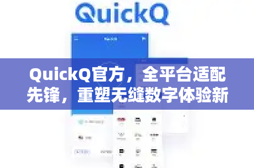 QuickQ官方，全平台适配先锋，重塑无缝数字体验新标杆