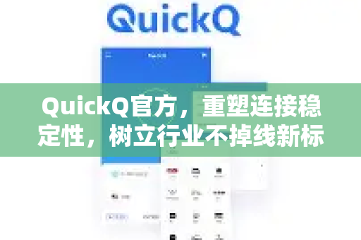 QuickQ官方，重塑连接稳定性，树立行业不掉线新标杆