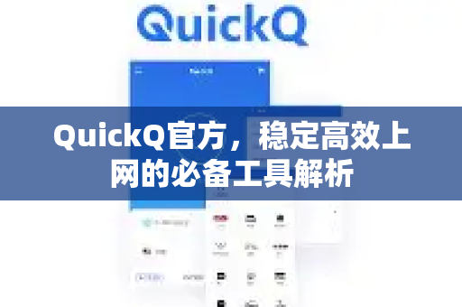 QuickQ官方，稳定高效上网的必备工具解析