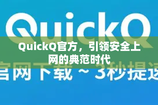QuickQ官方，引领安全上网的典范时代