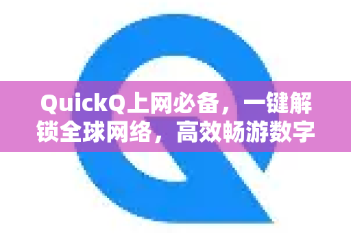 QuickQ上网必备，一键解锁全球网络，高效畅游数字世界