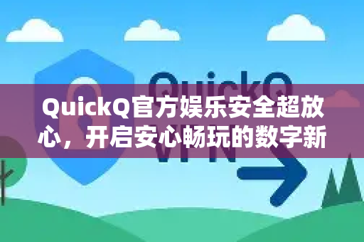QuickQ官方娱乐安全超放心，开启安心畅玩的数字新体验