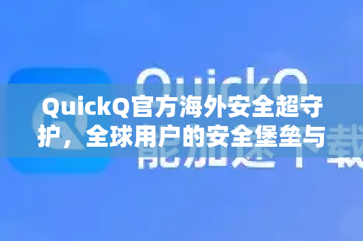 QuickQ官方海外安全超守护，全球用户的安全堡垒与创新服务