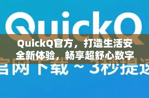 QuickQ官方，打造生活安全新体验，畅享超舒心数字生活