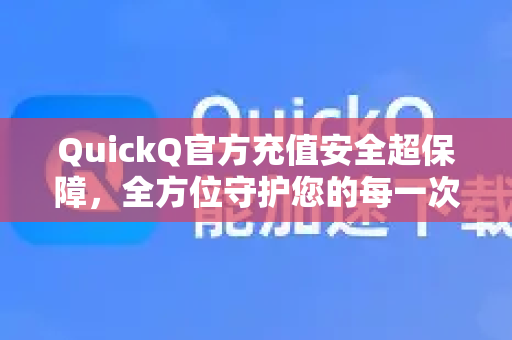 QuickQ官方充值安全超保障，全方位守护您的每一次交易-第1张图片-下载QuickQ官网 |稳定高速的VPN客户端