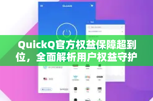 QuickQ官方权益保障超到位，全面解析用户权益守护体系