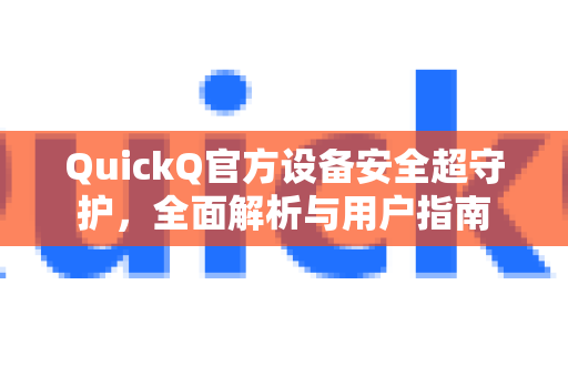 QuickQ官方设备安全超守护，全面解析与用户指南-第1张图片-下载QuickQ官网 |稳定高速的VPN客户端