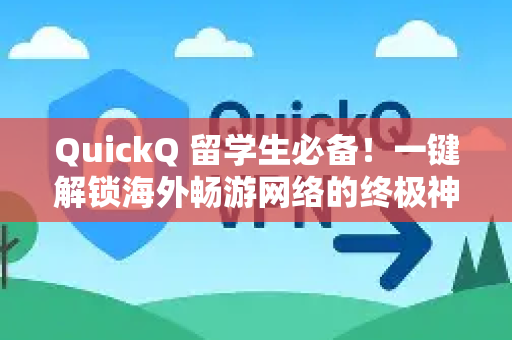 QuickQ 留学生必备！一键解锁海外畅游网络的终极神器