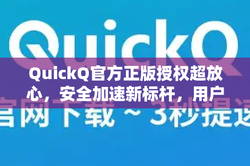 QuickQ官方正版授权超放心，安全加速新标杆，用户无忧首选