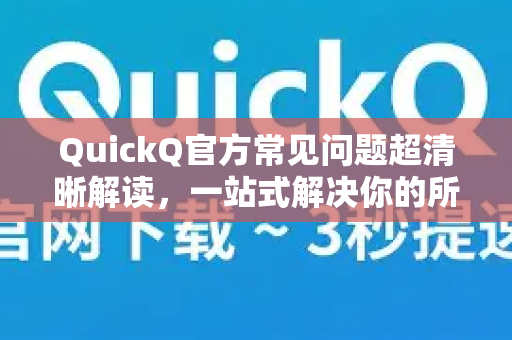 QuickQ官方常见问题超清晰解读,一站式解决你的所有疑惑!-第1张图片-下载QuickQ官网 |稳定高速的VPN客户端 QuickQ官方常见问题超清晰解读,一站式解决你的所有疑惑!-第1张图片-下载QuickQ官网 |稳定高速的VPN客户端