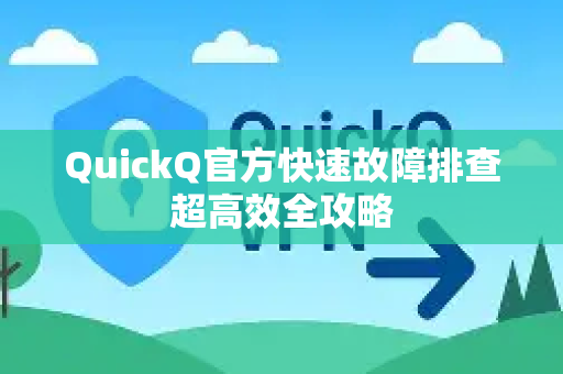 QuickQ官方快速故障排查超高效全攻略