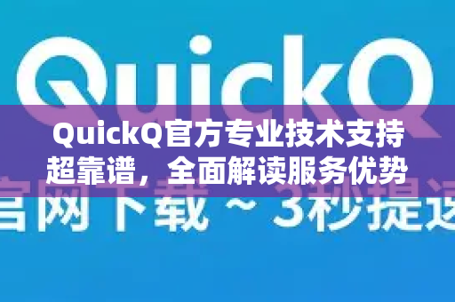 QuickQ官方专业技术支持超靠谱，全面解读服务优势与获取指南