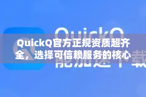 QuickQ官方正规资质超齐全，选择可信赖服务的核心保障