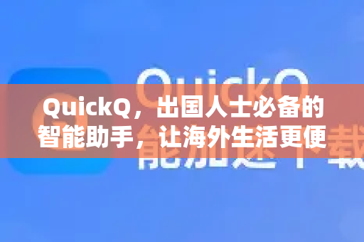 QuickQ，出国人士必备的智能助手，让海外生活更便捷
