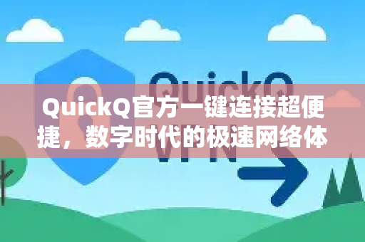 QuickQ官方一键连接超便捷，数字时代的极速网络体验