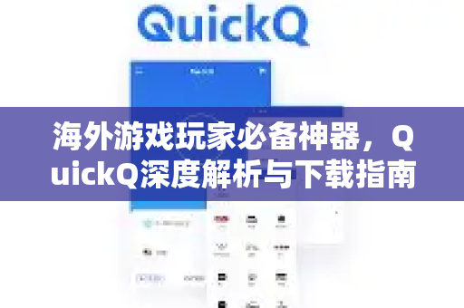 海外游戏玩家必备神器，QuickQ深度解析与下载指南