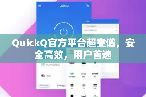 QuickQ官方平台超靠谱，安全高效，用户首选