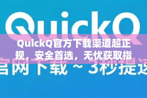 QuickQ官方下载渠道超正规，安全首选，无忧获取指南