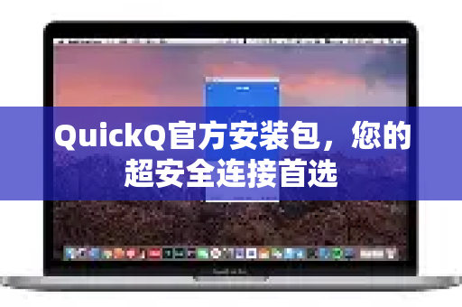 QuickQ官方安装包，您的超安全连接首选