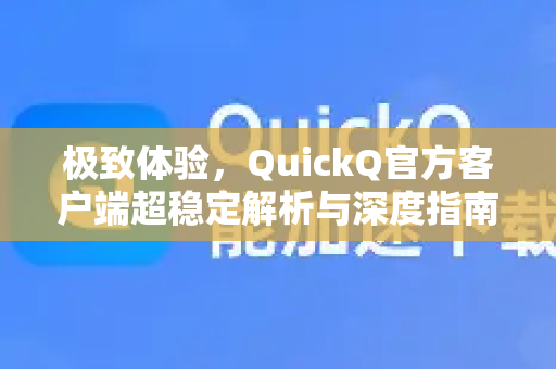 极致体验，QuickQ官方客户端超稳定解析与深度指南
