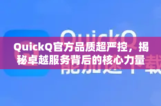 QuickQ官方品质超严控，揭秘卓越服务背后的核心力量