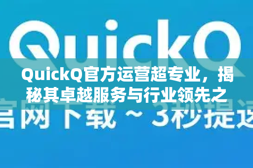 QuickQ官方运营超专业，揭秘其卓越服务与行业领先之道