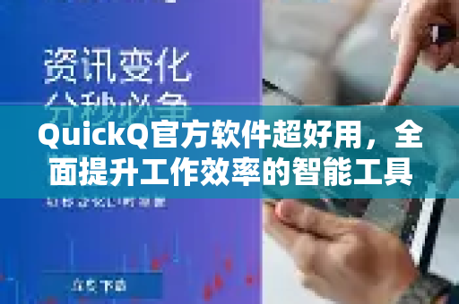 QuickQ官方软件超好用，全面提升工作效率的智能工具