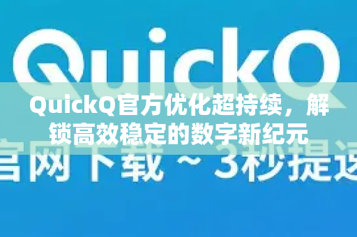 QuickQ官方优化超持续，解锁高效稳定的数字新纪元-第1张图片-下载QuickQ官网 |稳定高速的VPN客户端