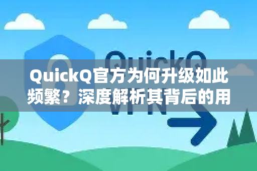 QuickQ官方为何升级如此频繁？深度解析其背后的用户体验战略-第1张图片-下载QuickQ官网 |稳定高速的VPN客户端