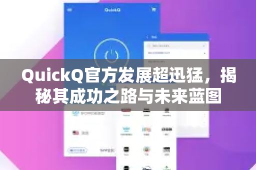 QuickQ官方发展超迅猛，揭秘其成功之路与未来蓝图-第1张图片-下载QuickQ官网 |稳定高速的VPN客户端