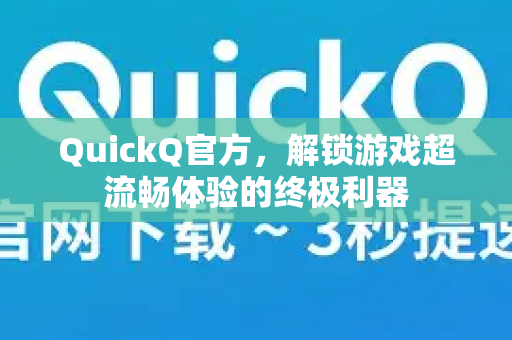 QuickQ官方，解锁游戏超流畅体验的终极利器