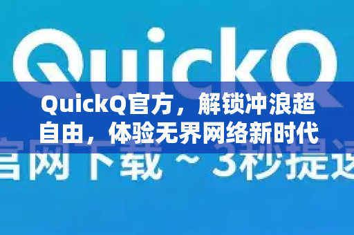 QuickQ官方，解锁冲浪超自由，体验无界网络新时代