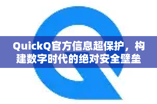 QuickQ官方信息超保护，构建数字时代的绝对安全壁垒