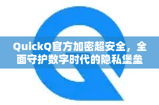 QuickQ官方加密超安全，全面守护数字时代的隐私堡垒