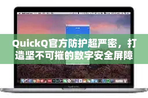 QuickQ官方防护超严密，打造坚不可摧的数字安全屏障