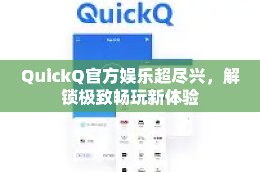 QuickQ官方娱乐超尽兴，解锁极致畅玩新体验