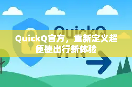 QuickQ官方，重新定义超便捷出行新体验