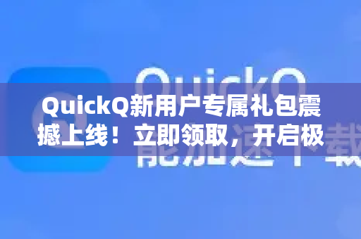 QuickQ新用户专属礼包震撼上线！立即领取，开启极速网络新体验！